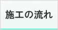 施工の流れ 施工の流れ